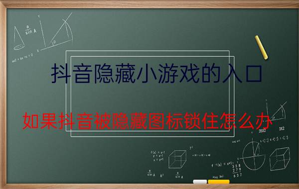 抖音隐藏小游戏的入口 如果抖音被隐藏图标锁住怎么办？